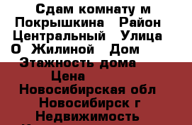 Сдам комнату м.Покрышкина › Район ­ Центральный › Улица ­ О. Жилиной › Дом ­ 31 › Этажность дома ­ 9 › Цена ­ 8 000 - Новосибирская обл., Новосибирск г. Недвижимость » Квартиры аренда   . Новосибирская обл.,Новосибирск г.